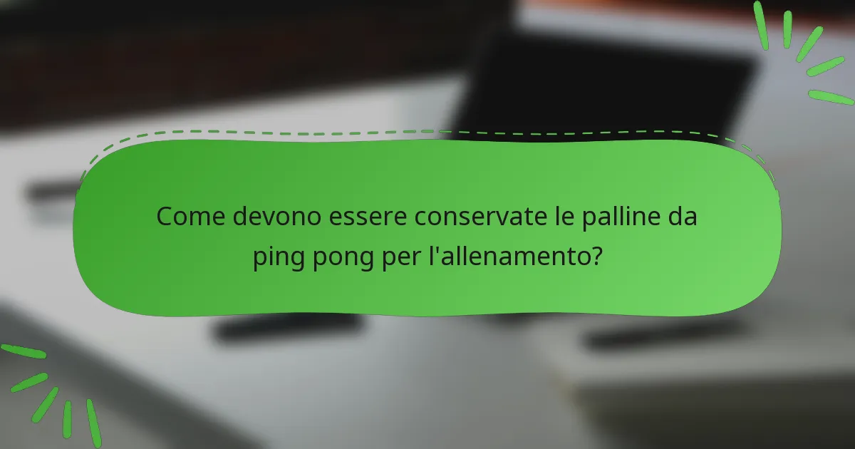 Come devono essere conservate le palline da ping pong per l'allenamento?