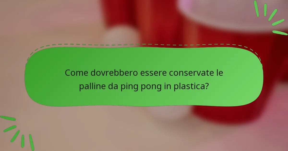 Come dovrebbero essere conservate le palline da ping pong in plastica?