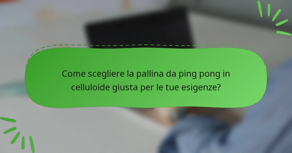 Come scegliere la pallina da ping pong in celluloide giusta per le tue esigenze?