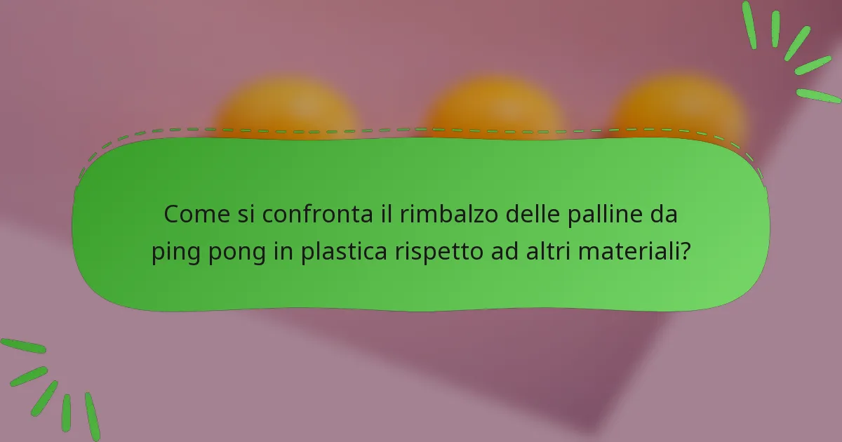 Come si confronta il rimbalzo delle palline da ping pong in plastica rispetto ad altri materiali?