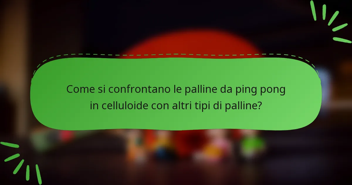 Come si confrontano le palline da ping pong in celluloide con altri tipi di palline?