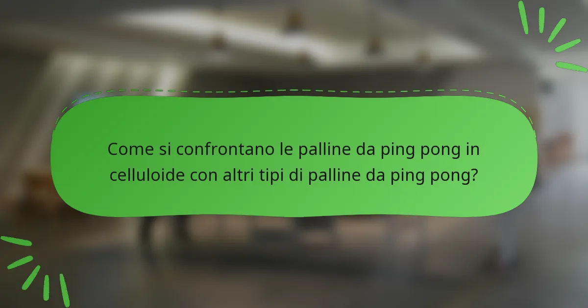 Come si confrontano le palline da ping pong in celluloide con altri tipi di palline da ping pong?