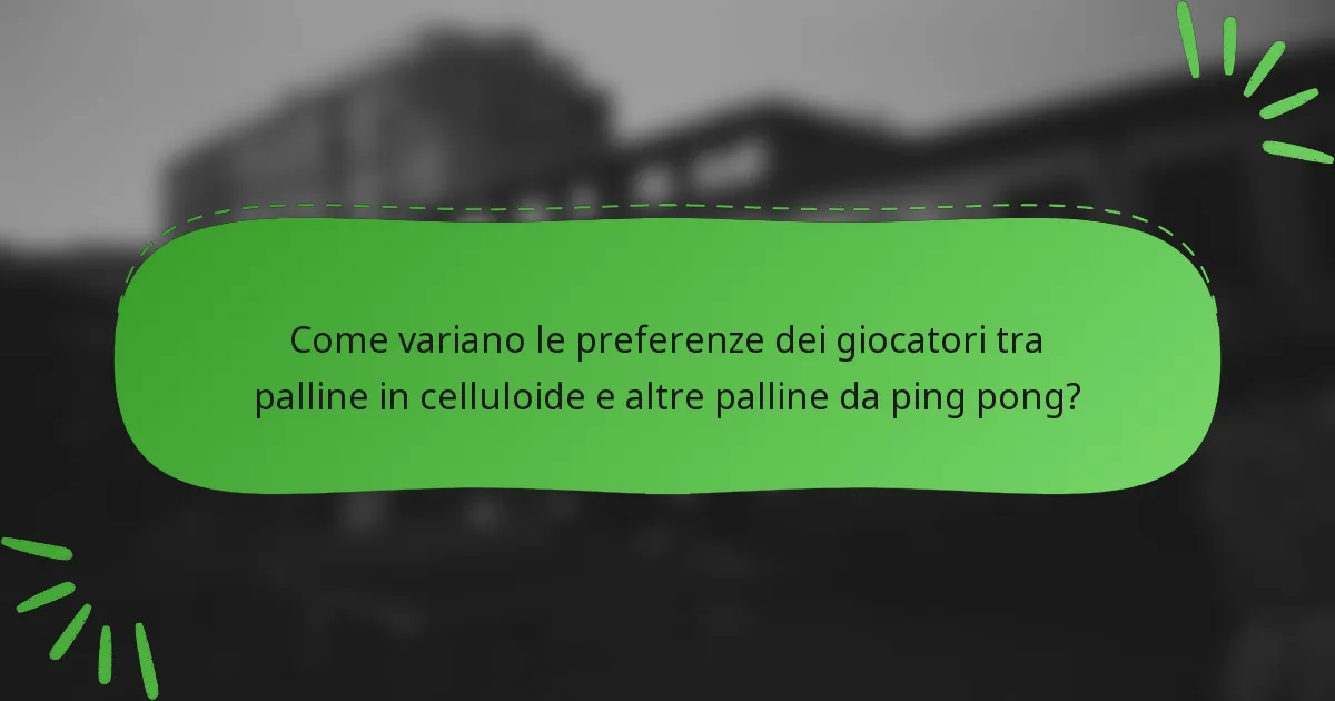 Come variano le preferenze dei giocatori tra palline in celluloide e altre palline da ping pong?