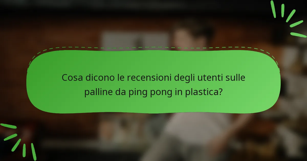 Cosa dicono le recensioni degli utenti sulle palline da ping pong in plastica?