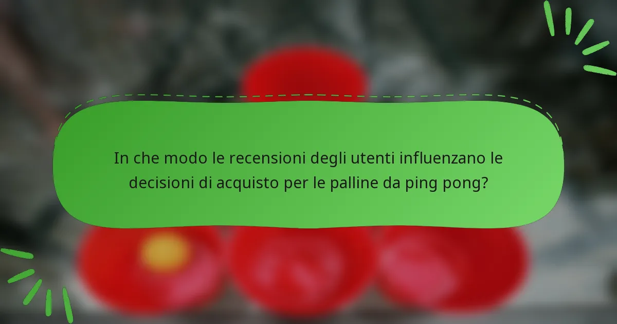 In che modo le recensioni degli utenti influenzano le decisioni di acquisto per le palline da ping pong?