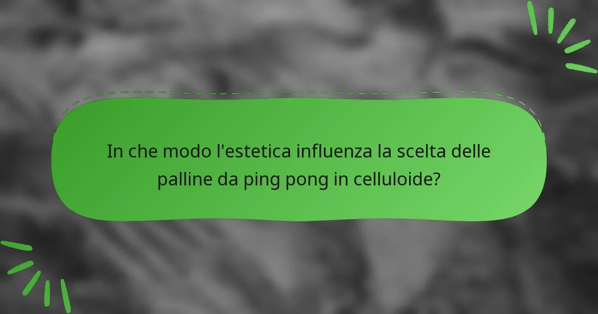 In che modo l'estetica influenza la scelta delle palline da ping pong in celluloide?