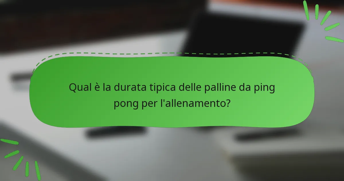 Qual è la durata tipica delle palline da ping pong per l'allenamento?