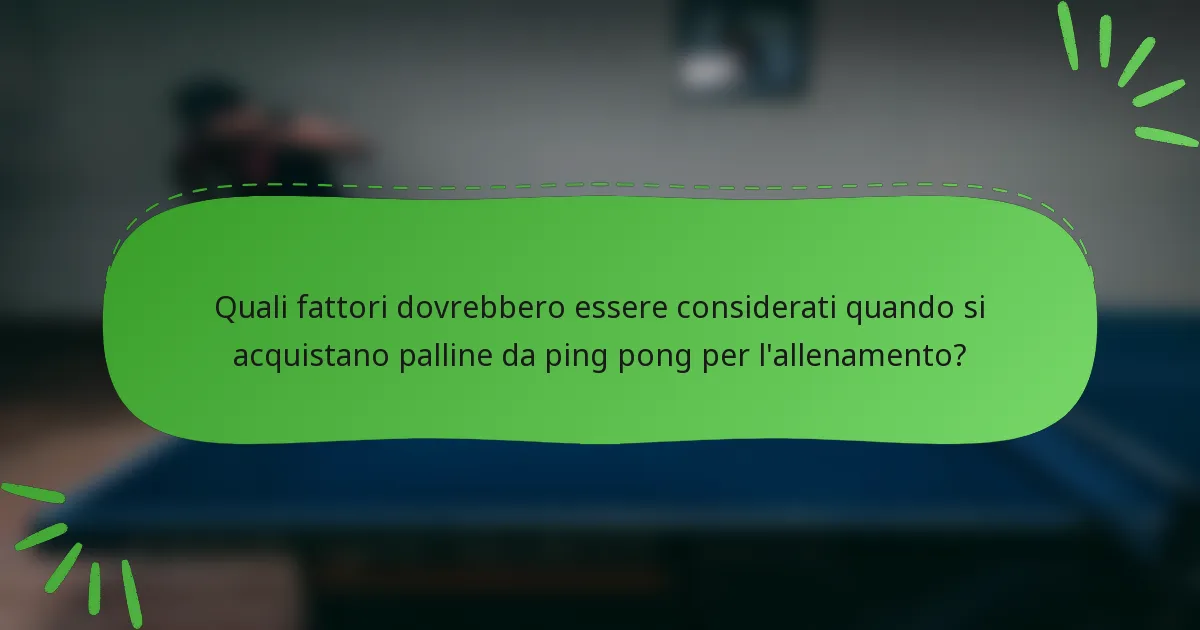 Quali fattori dovrebbero essere considerati quando si acquistano palline da ping pong per l'allenamento?