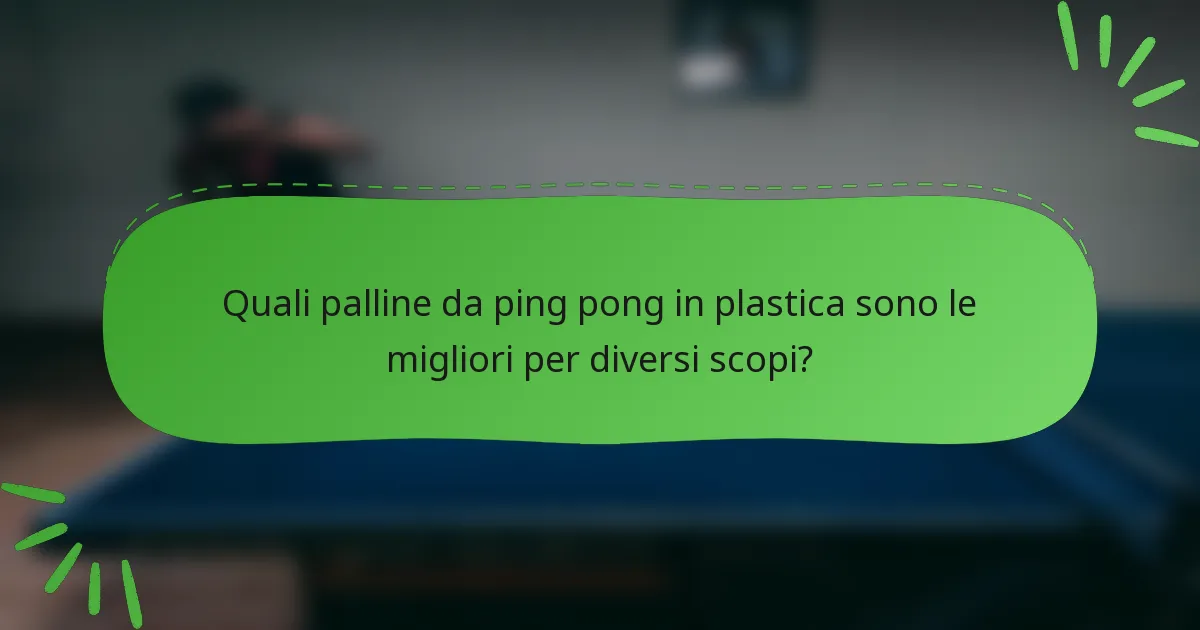 Quali palline da ping pong in plastica sono le migliori per diversi scopi?