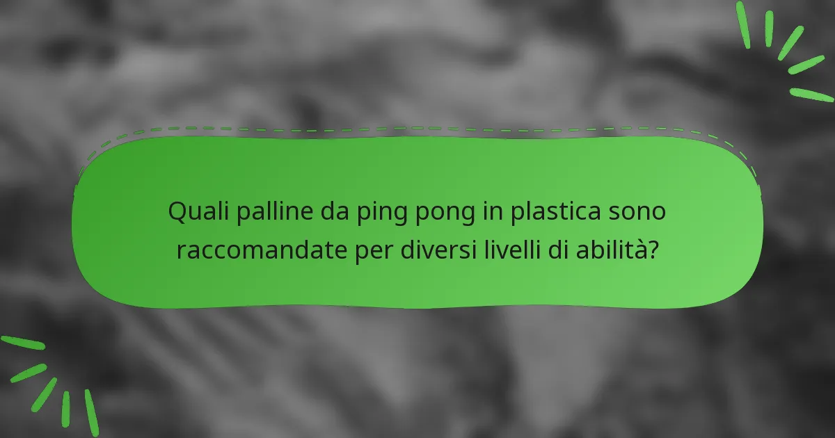 Quali palline da ping pong in plastica sono raccomandate per diversi livelli di abilità?