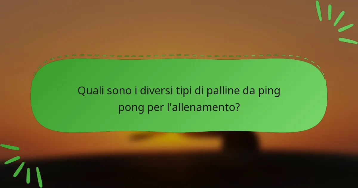 Quali sono i diversi tipi di palline da ping pong per l'allenamento?
