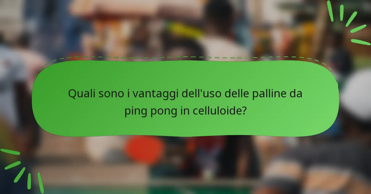 Quali sono i vantaggi dell'uso delle palline da ping pong in celluloide?