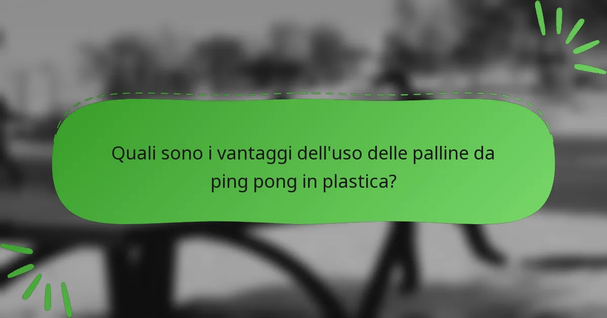 Quali sono i vantaggi dell'uso delle palline da ping pong in plastica?
