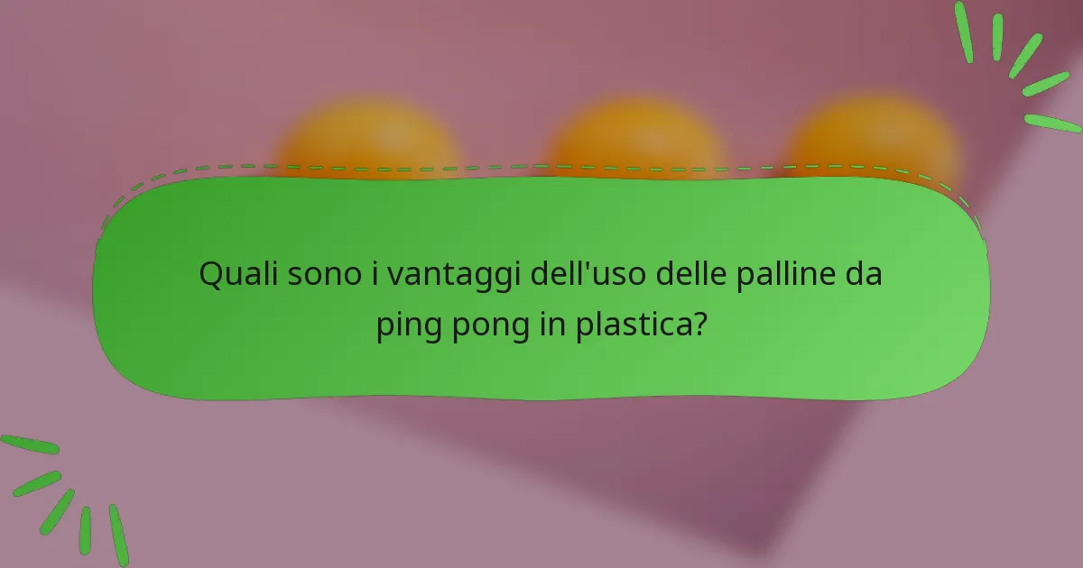 Quali sono i vantaggi dell'uso delle palline da ping pong in plastica?