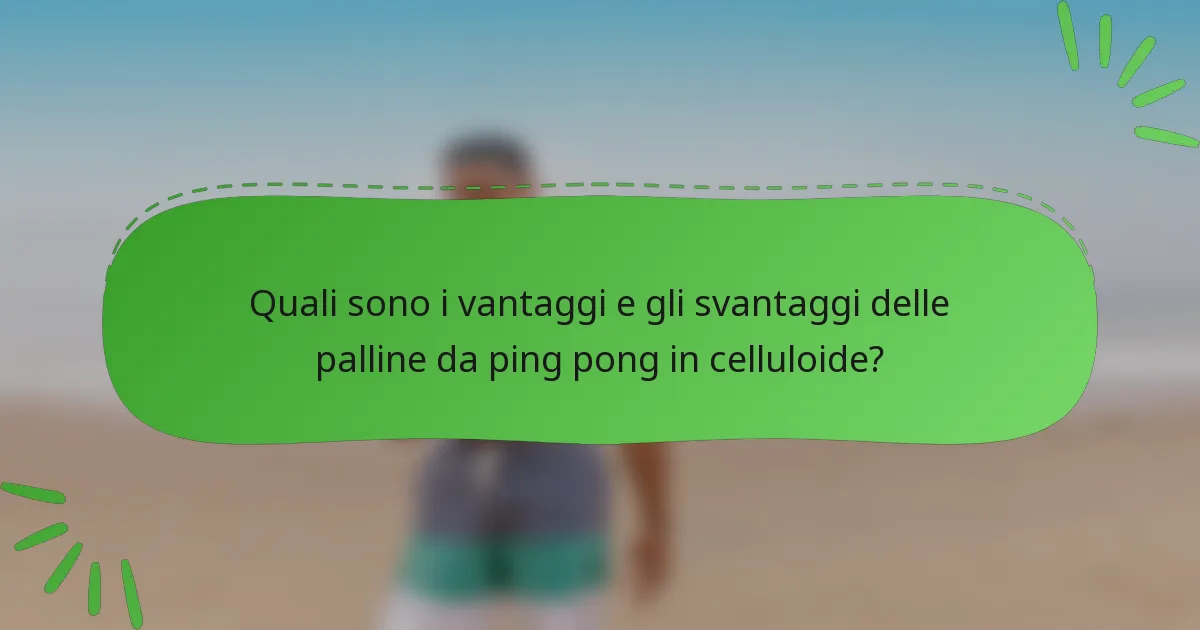 Quali sono i vantaggi e gli svantaggi delle palline da ping pong in celluloide?