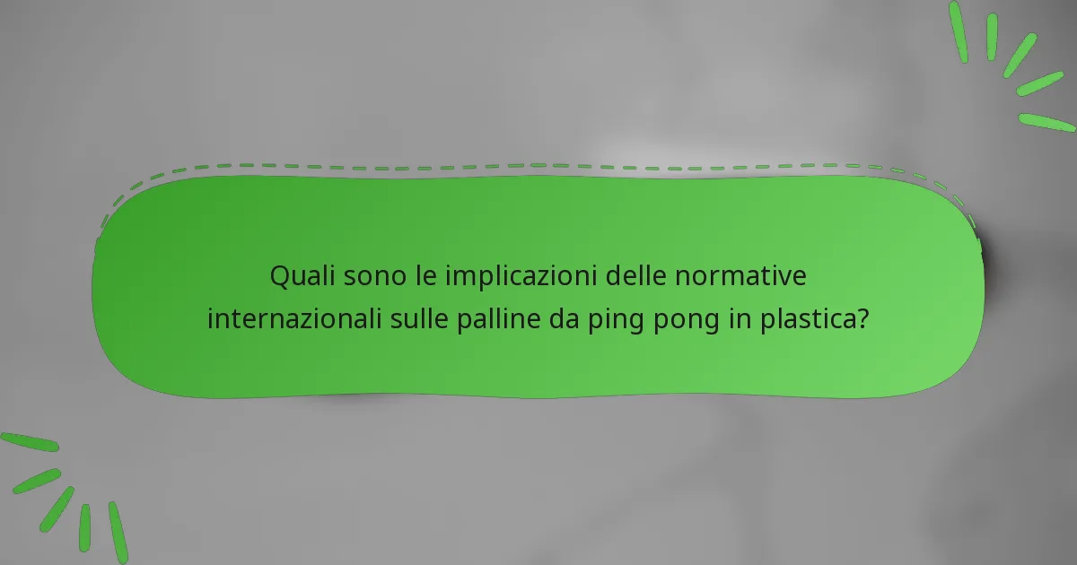 Quali sono le implicazioni delle normative internazionali sulle palline da ping pong in plastica?