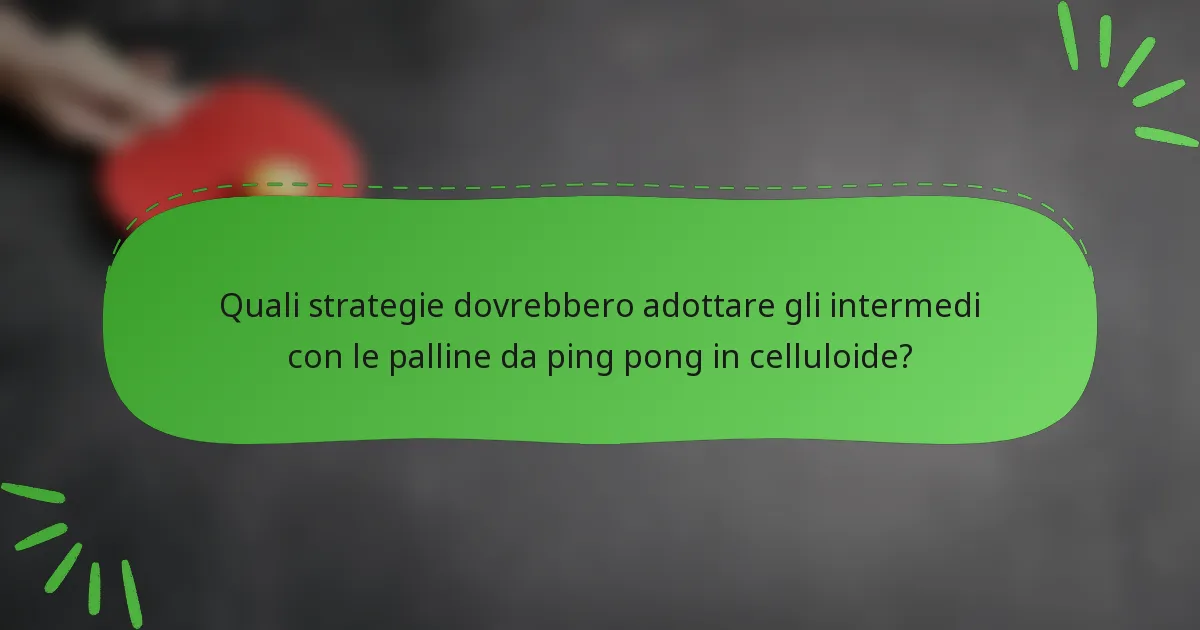 Quali strategie dovrebbero adottare gli intermedi con le palline da ping pong in celluloide?
