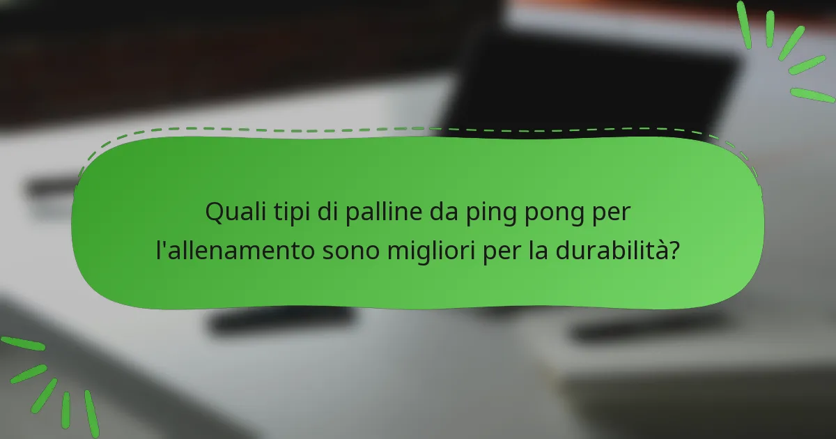 Quali tipi di palline da ping pong per l'allenamento sono migliori per la durabilità?